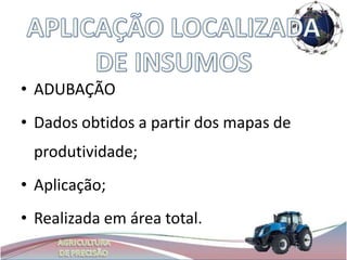 • ADUBAÇÃO
• Dados obtidos a partir dos mapas de
 produtividade;
• Aplicação;
• Realizada em área total.
 