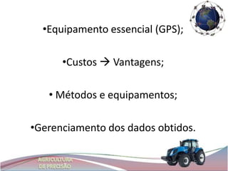 •Equipamento essencial (GPS);

      •Custos  Vantagens;

   • Métodos e equipamentos;

•Gerenciamento dos dados obtidos.
 