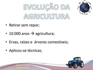 • Retirar sem repor;

• 10.000 anos  agricultura;

• Ervas, raízes e árvores comestíveis;

• Aplicou-se técnicas;
 