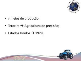 • ≠ meios de produção;

• Terceira  Agricultura de precisão;

• Estados Unidos  1929;
 