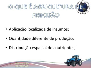 • Aplicação localizada de insumos;

• Quantidade diferente de produção;

• Distribuição espacial dos nutrientes;
 