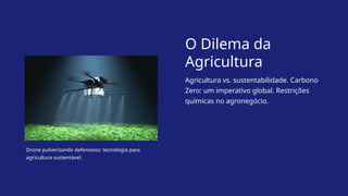 O Dilema da
Agricultura
Agricultura vs. sustentabilidade. Carbono
Zero: um imperativo global. Restrições
químicas no agronegócio.
Drone pulverizando defensivos: tecnologia para
agricultura sustentável.
 