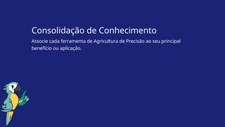 Consolidação de Conhecimento
Associe cada ferramenta de Agricultura de Precisão ao seu principal
benefício ou aplicação.
 