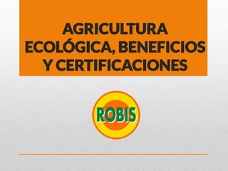 AGRICULTURA
ECOLÓGICA, BENEFICIOS
Y CERTIFICACIONES
 