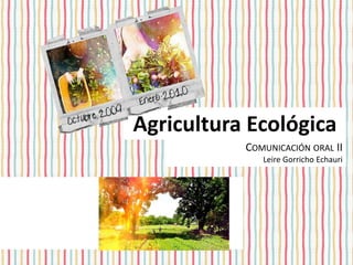 Agricultura Ecológica
           COMUNICACIÓN ORAL II
              Leire Gorricho Echauri
 