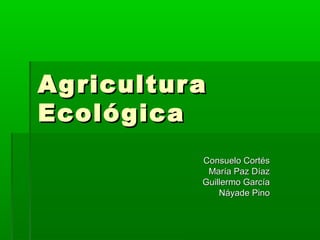 Ag ricultur a
Ecológica
Consuelo Cortés
María Paz Díaz
Guillermo García
Náyade Pino

 