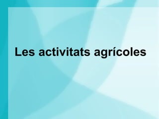 Les activitats agrícoles
 