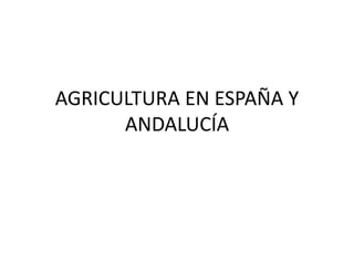 AGRICULTURA EN ESPAÑA Y
ANDALUCÍA
 