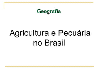 Geografia


Agricultura e Pecuária
      no Brasil
 
