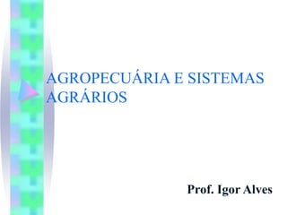 AGROPECUÁRIA E SISTEMAS
AGRÁRIOS
Prof. Igor Alves
 