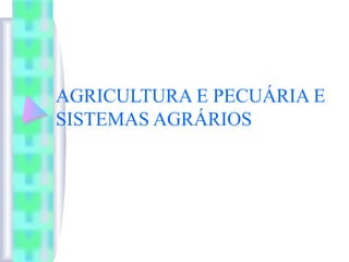 AGRICULTURA E PECUÁRIA E
SISTEMAS AGRÁRIOS
 