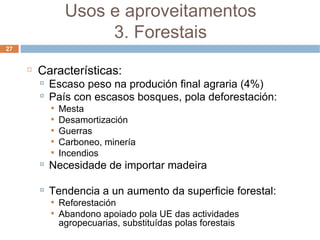 Características: Escaso peso na produción final agraria (4%) ‏ País con escasos bosques, pola deforestación:  Mesta Desamortización Guerras Carboneo, minería Incendios Necesidade de importar madeira Tendencia a un aumento da superficie forestal: Reforestación Abandono apoiado pola UE das actividades agropecuarias, substituídas polas forestais Usos e aproveitamentos 3. Forestais 