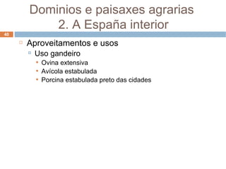 Aproveitamentos e usos Uso gandeiro Ovina extensiva Avícola estabulada Porcina estabulada preto das cidades Dominios e paisaxes agrarias  2. A España interior 