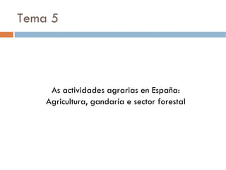 Tema 5 As actividades agrarias en España: Agricultura, gandaría e sector forestal 
