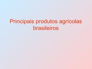 Principais produtos agrícolas brasileiros 