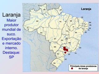 Laranja   Maior produtor mundial de suco. Exportação e mercado interno. Destaque: SP 