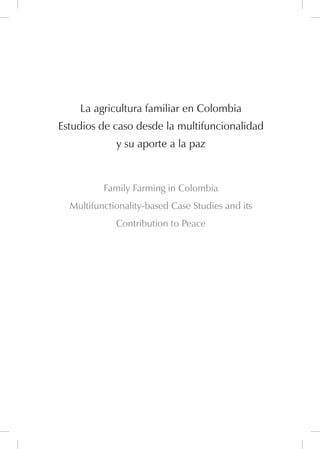 La agricultura familiar en Colombia
Estudios de caso desde la multifuncionalidad
y su aporte a la paz
Family Farming in Colombia
Multifunctionality-based Case Studies and its
Contribution to Peace
 