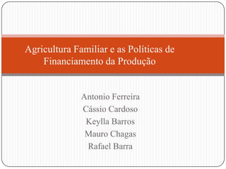 Agricultura Familiar e as Políticas de
    Financiamento da Produção


              Antonio Ferreira
              Cássio Cardoso
               Keylla Barros
               Mauro Chagas
               Rafael Barra
 