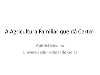 A Agricultura Familiar que dá Certo!

              Gabriel Medina
       Universidade Federal de Goiás
 