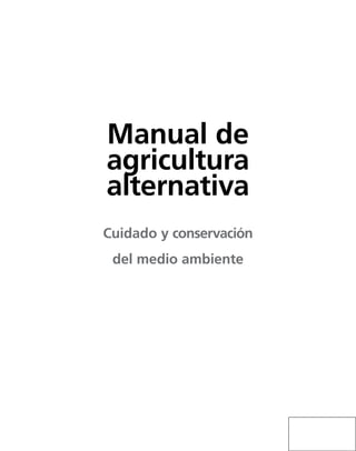 Manual de
agricultura
alternativa
Cuidado y conservación
 del medio ambiente
 