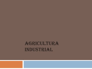 AGRICULTURA
INDUSTRIAL
 
