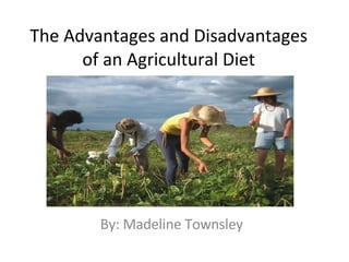 The Advantages and Disadvantages of an Agricultural Diet By: Madeline Townsley 
