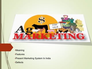 •Meaning
•Features
•Present Marketing System In India
•Defects
 