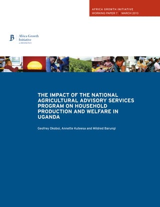 africa growth initiative
Working Paper 7 | March 2013

The impact of the national
agricultural advisory services
Program on household
production and welfare in
uganda
Geofrey Okoboi, Annette Kuteesa and Mildred Barungi

 