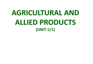 AGRICULTURAL AND
ALLIED PRODUCTS
(UNIT-1/1)
 