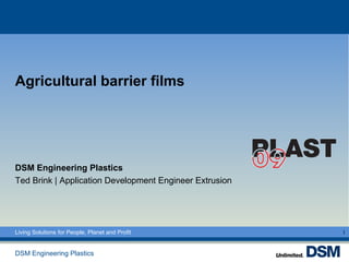 Agricultural barrier films




DSM Engineering Plastics
Ted Brink | Application Development Engineer Extrusion




Living Solutions for People, Planet and Profit           1


DSM Engineering Plastics
 
