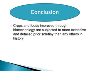  Crops and foods improved through
biotechnology are subjected to more extensive
and detailed prior scrutiny than any others in
history
Conclusion
 