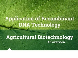 Application of Recombinant
DNA Technology
Agricultural Biotechnology
An overview
 