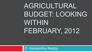 AGRICULTURAL
BUDGET: LOOKING
WITHIN
FEBRUARY, 2012

D. Narasimha Reddy
 
