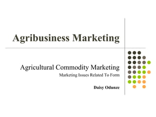 Agribusiness Marketing
Agricultural Commodity Marketing
Marketing Issues Related To Form
Daisy Odunze
 