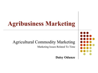 Agribusiness Marketing
Agricultural Commodity Marketing
Marketing Issues Related To Time
Daisy Odunze
 