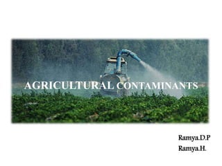 AGRICULTURAL CONTAMINANTS
Ramya.D.P
Ramya.H.
 