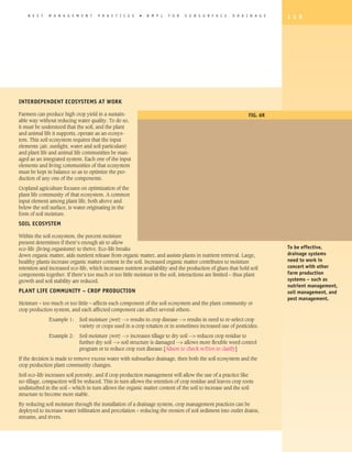 B E S T   M A N A G E M E N T    P R A C T I C E S   �   B M P s   F O R   S U B S U R F A C E    D R A I N A G E   1 1 9




Interdependent Ecosystems at Work

Farmers can produce high crop yield in a sustain-                                                            Fig. 6R
able way without reducing water quality. To do so,
it must be understood that the soil, and the plant
and animal life it supports, operate as an ecosys-
tem. This soil ecosystem requires that the input
elements (air, sunlight, water and soil particulars)
and plant life and animal life communities be man-
aged as an integrated system. Each one of the input
elements and living communities of that ecosystem
must be kept in balance so as to optimize the pro-
duction of any one of the components.

Cropland agriculture focuses on optimization of the
plant life community of that ecosystem. A common
input element among plant life, both above and
below the soil surface, is water originating in the
form of soil moisture.

Soil Ecosystem

Within the soil ecosystem, the percent moisture
present determines if there’s enough air to allow
eco-life (living organisms) to thrive. Eco-life breaks                                                                  To be effective,
down organic matter, aids nutrient release from organic matter, and assists plants in nutrient retrieval. Large,        drainage systems
healthy plants increase organic matter content in the soil. Increased organic matter contributes to moisture            need to work in
retention and increased eco-life, which increases nutrient availability and the production of glues that hold soil      concert with other
components together. If there’s too much or too little moisture in the soil, interactions are limited – thus plant      farm production
growth and soil stability are reduced.                                                                                  systems – such as
                                                                                                                        nutrient management,
Plant Life Community – Crop Production                                                                                  soil management, and
                                                                                                                        pest management.
Moisture – too much or too little – affects each component of the soil ecosystem and the plant community or
crop production system, and each affected component can affect several others.

	             Example 1:	Soil moisture (wet) -- results in crop disease -- results in need to re-select crop
                          variety or crops used in a crop rotation or in sometimes increased use of pesticides.

	             Example 2:	Soil moisture (wet) -- increases tillage to dry soil -- reduces crop residue to
                          further dry soil -- soil structure is damaged -- allows more flexible weed control
                          program or to reduce crop root disease.[Alison to check w/Don to clarify]

If the decision is made to remove excess water with subsurface drainage, then both the soil ecosystem and the
crop production plant community changes.

Soil eco-life increases soil porosity, and if crop production management will allow the use of a practice like
no-tillage, compaction will be reduced. This in turn allows the retention of crop residue and leaves crop roots
undisturbed in the soil – which in turn allows the organic matter content of the soil to increase and the soil
structure to become more stable.

By reducing soil moisture through the installation of a drainage system, crop management practices can be
deployed to increase water infiltration and percolation – reducing the erosion of soil sediment into outlet drains,
streams, and rivers.
 