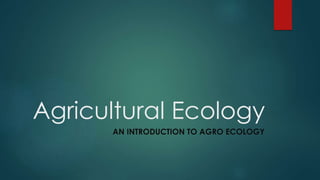 Agricultural Ecology
AN INTRODUCTION TO AGRO ECOLOGY
 