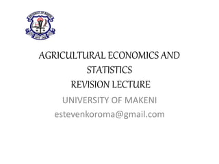 AGRICULTURAL ECONOMICS AND
STATISTICS
REVISION LECTURE
UNIVERSITY OF MAKENI
estevenkoroma@gmail.com
 
