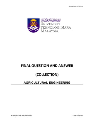 Marzuqi Salleh, UiTM Perlis




           FINAL QUESTION AND ANSWER

                           (COLLECTION)
              AGRICULTURAL ENGINEERING




AGRICULTURAL ENGINEERING                         CONFIDENTIAL
 