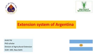 Extension system of Argentina
Ankit Pal
PhD scholar
Division of Agricultural Extension
ICAR- IARI, New Delhi
 