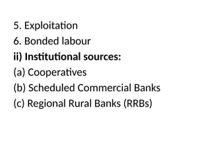 5. Exploitation
6. Bonded labour
ii) Institutional sources:
(a) Cooperatives
(b) Scheduled Commercial Banks
(c) Regional Rural Banks (RRBs)
 
