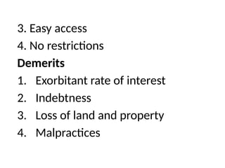 3. Easy access
4. No restrictions
Demerits
1. Exorbitant rate of interest
2. Indebtness
3. Loss of land and property
4. Malpractices
 