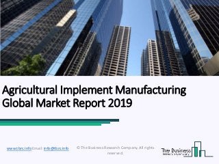 Agricultural Implement Manufacturing
Global Market Report 2019
© The Business Research Company. All rights
reserved.
www.tbrc.info Email: info@tbrc.info
 