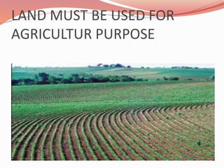 LAND MUST BE USED FOR
AGRICULTUR PURPOSE
 