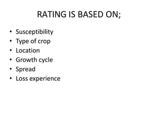 RATING IS BASED ON;
• Susceptibility
• Type of crop
• Location
• Growth cycle
• Spread
• Loss experience
 