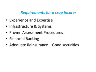 Requirements for a crop Insurer
• Experience and Expertise
• Infrastructure & Systems
• Proven Assessment Procedures
• Financial Backing
• Adequate Reinsurance – Good securities
 