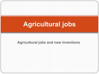 Agricultural jobs

Agricultural jobs and new inventions
 