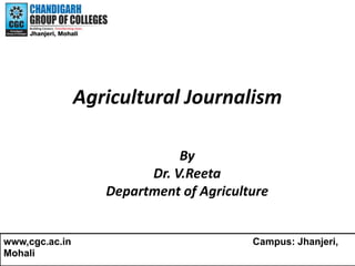 Agricultural Journalism
By
Dr. V.Reeta
Department of Agriculture
www,cgc.ac.in Campus: Jhanjeri,
Mohali
 