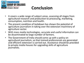 Conclusion
• It covers a wide range of subject areas, assessing all stages from
agricultural research and production to pr...